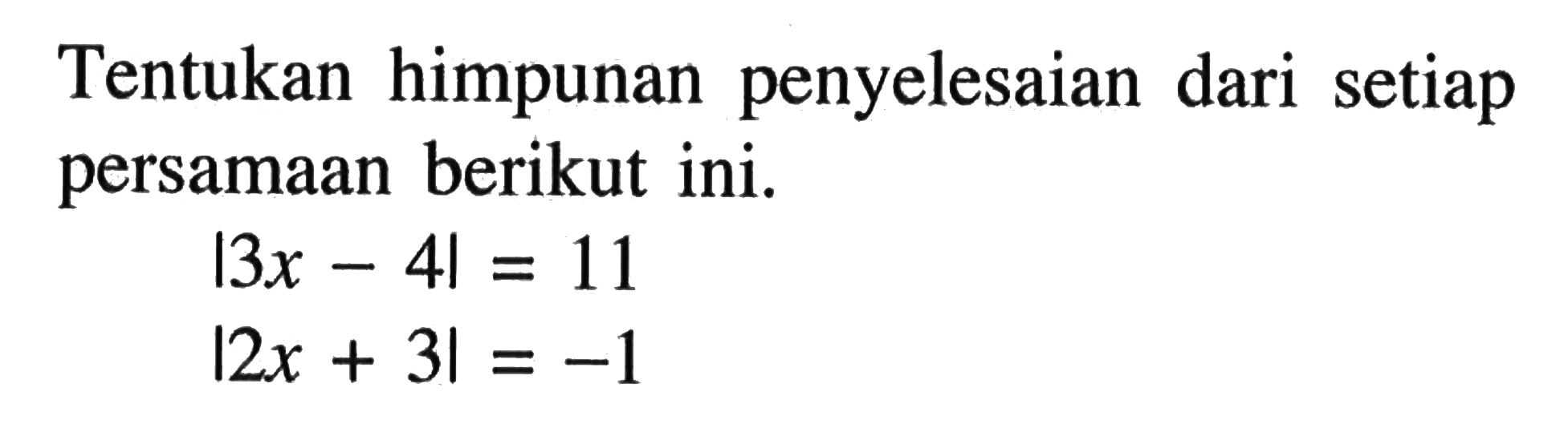 Tentukan himpunan penyelesaian dari setiap persamaan berikut ini. I3x - 4| = 11 |2x + 3| = -1