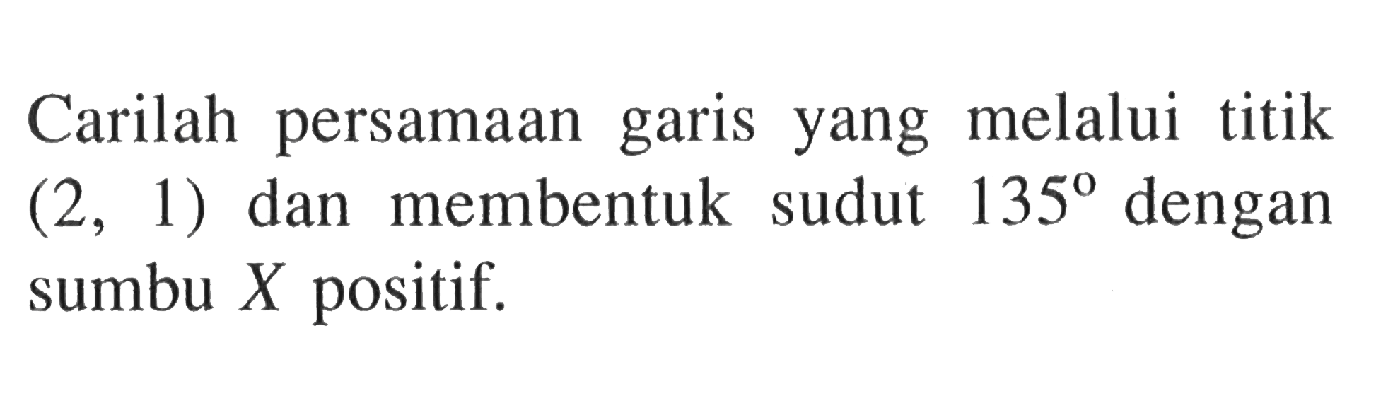 Carilah persamaan garis melalui titik (2, 1) dan membentuk sudut 135 dengan sumbu X positif.