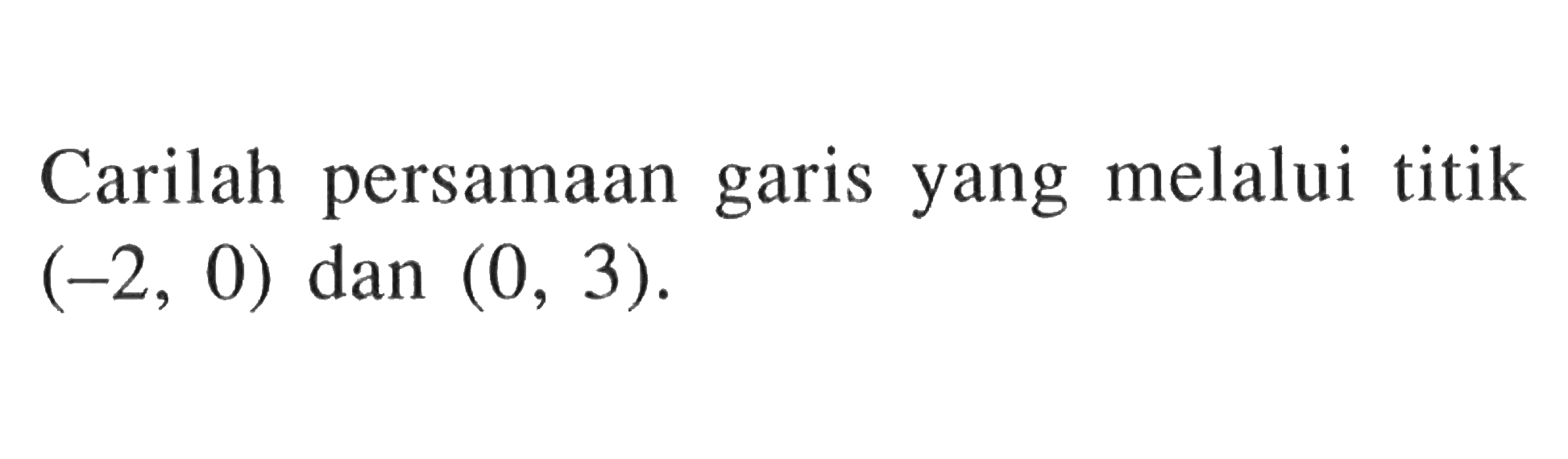 Carilah persamaan garis yang melalui titik (-2, 0) dan (0, 3).