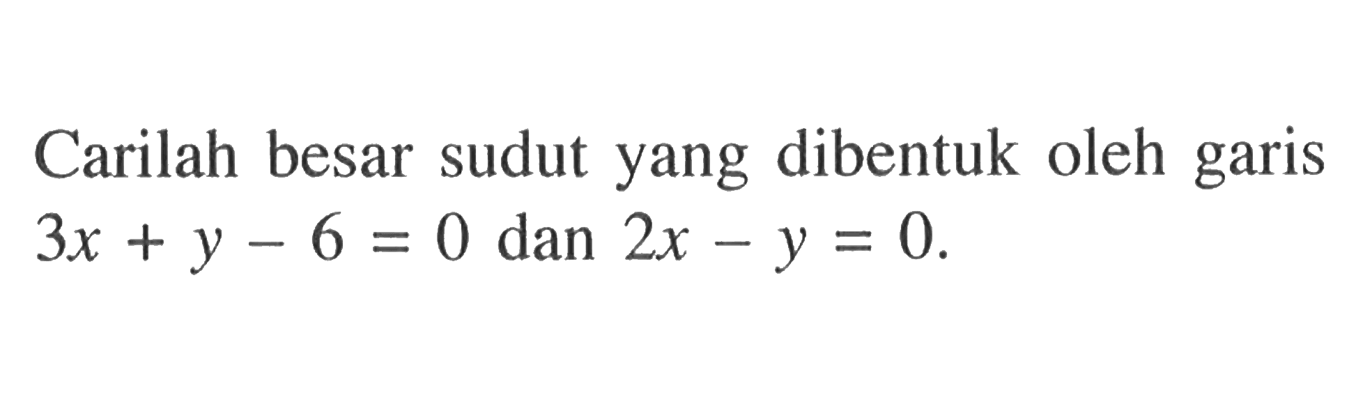 Carilah besar sudut yang dibentuk oleh garis 3x + y - 6 = 0 dan 2x - y = 0.