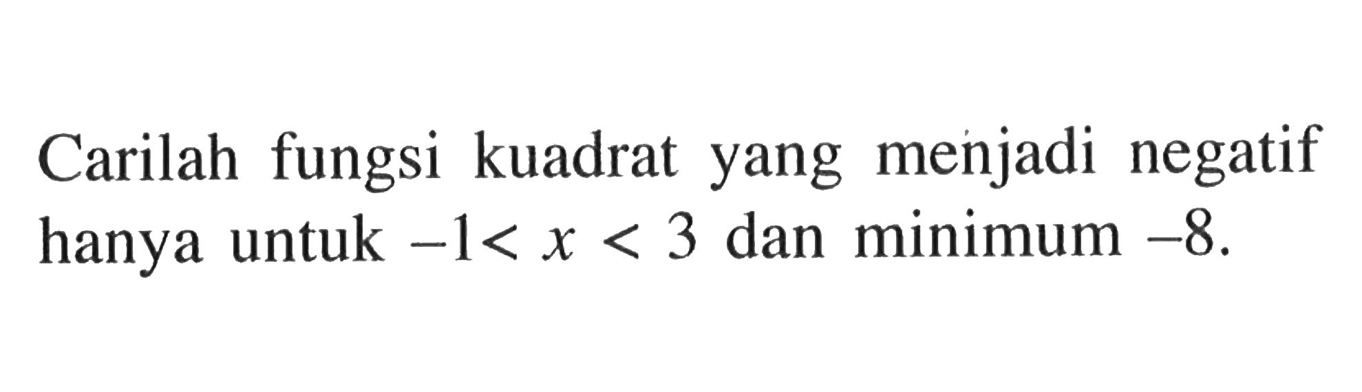 Carilah fungsi kuadrat yang menjadi negatif hanya untuk -1<x<3 dan minimum -8.