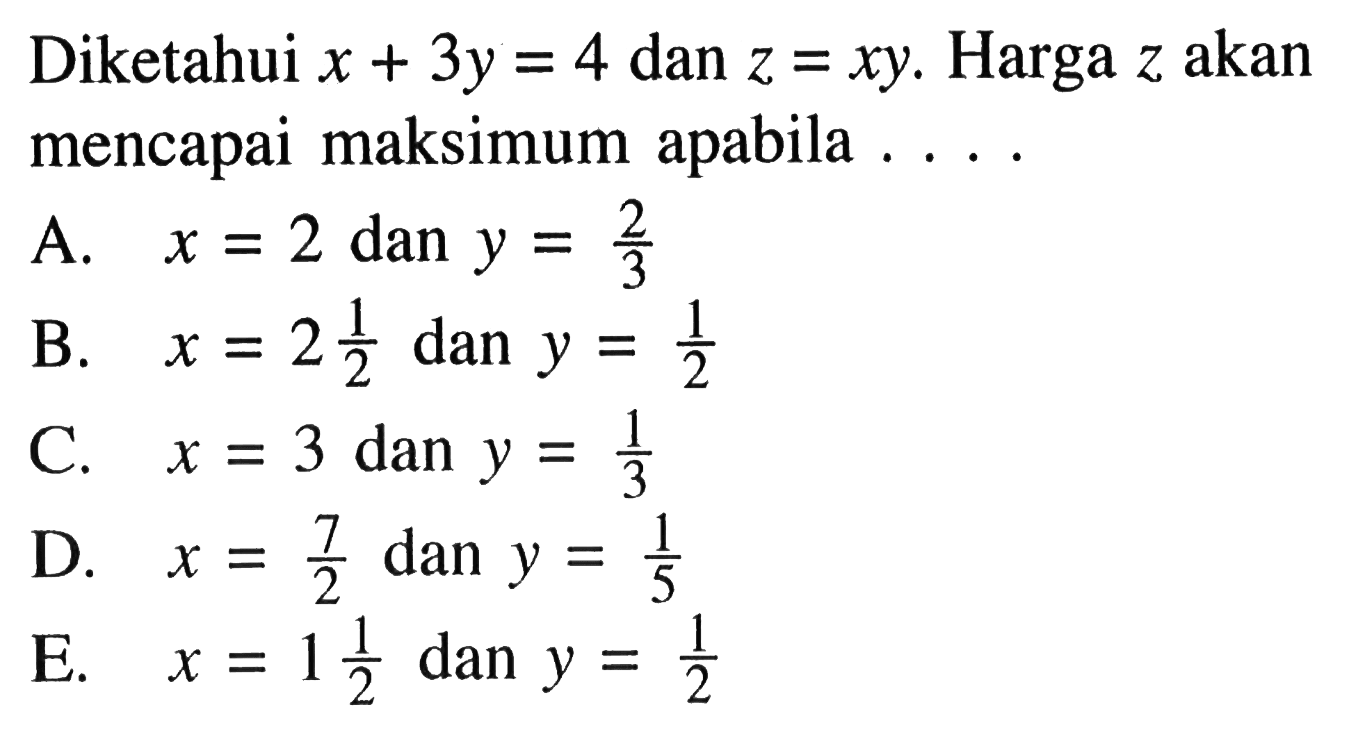 Diketahui x + 3y = 4 dan z = xy. Harga z akan mencapai maksimum apabila...