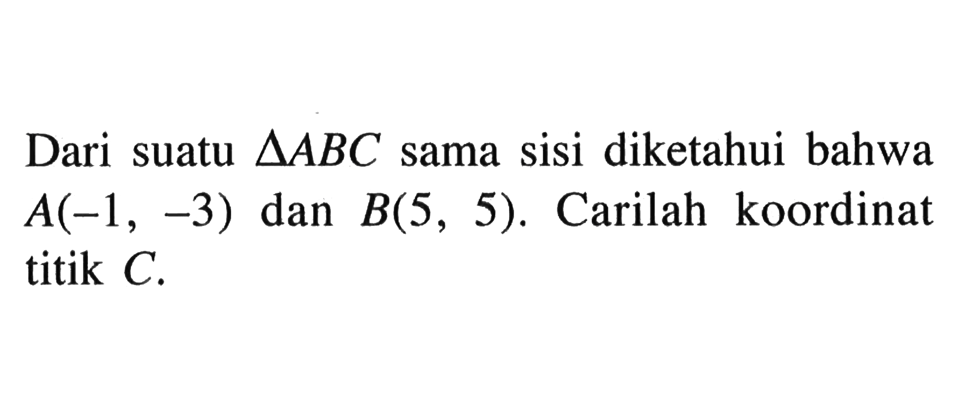 Dari suatu segitiga A B C sama sisi diketahui bahwa A(-1,-3) dan B(5,5). Carilah koordinat titik C.