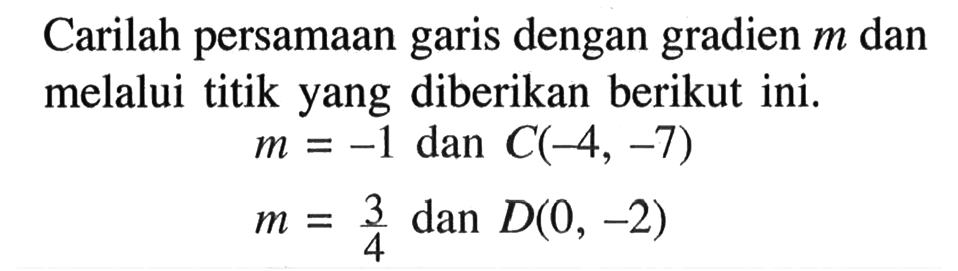 Carilah persamaan garis dengan gradien m dan melalui titik yang diberikan berikut ini: m = -1 dan C(-4, -7) m = 3/4 dan D(0, -2)