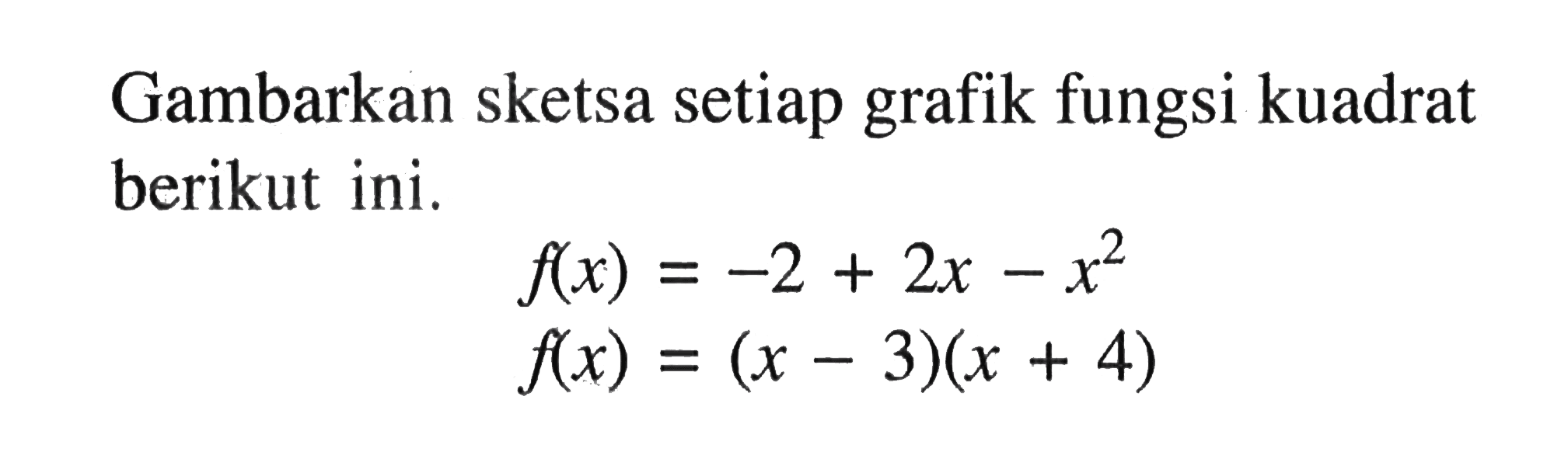 Gambarkan sketsa setiap grafik fungsi kuadrat berikut ini. f(x) = -2 + 2x - x^2 f(x) = (x - 3)(x + 4)