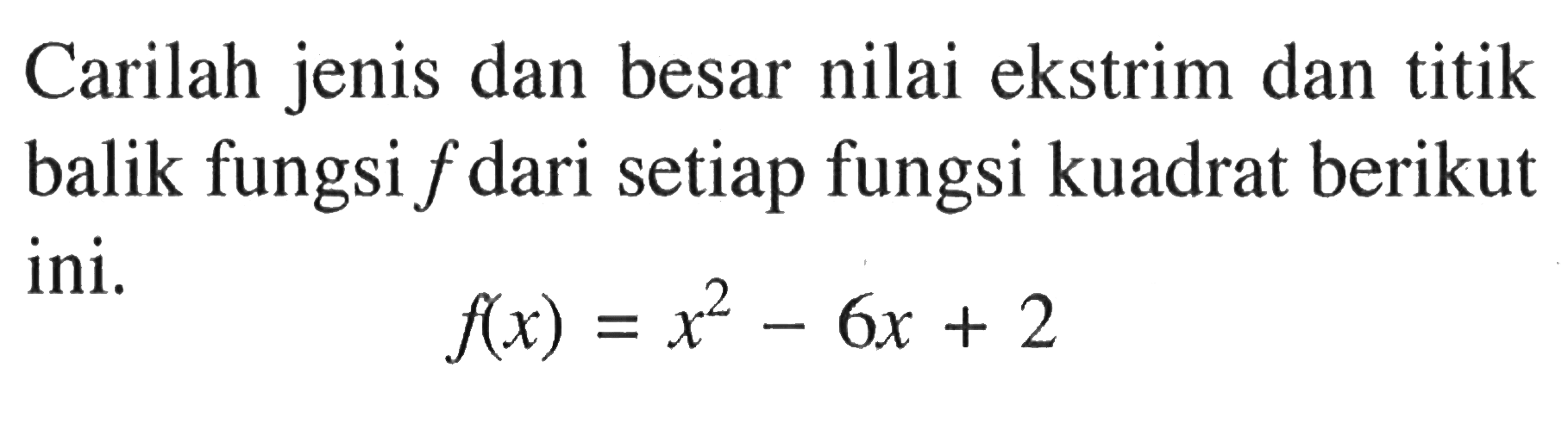 Carilah jenis dan besar nilai ekstrim dan titik balik fungsi  f  dari setiap fungsi kuadrat berikut ini.f(x)=x^2-6x+2 