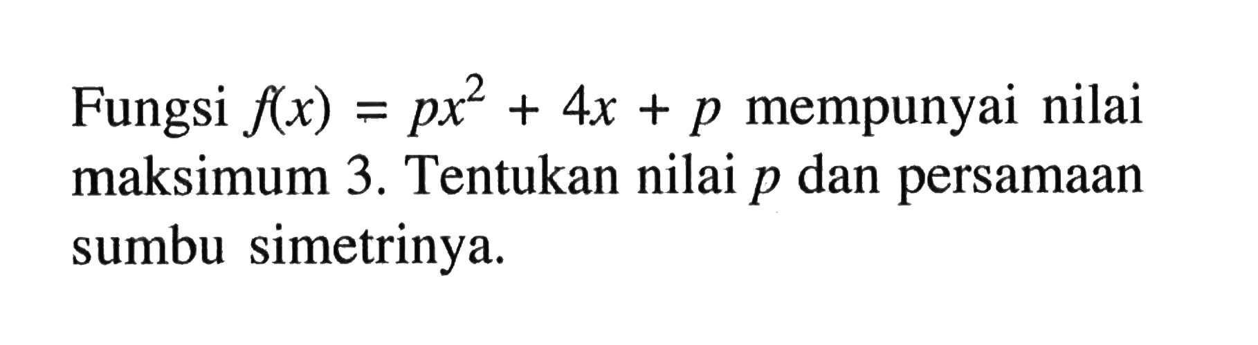 Fungsi f(x)=px^2+4x+p mempunyai nilai maksimum 3. Tentukan nilai p dan persamaan sumbu simetrinya.