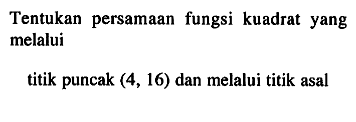 Tentukan persamaan fungsi kuadrat yang melaluititik puncak  (4,16)  dan melalui titik asal