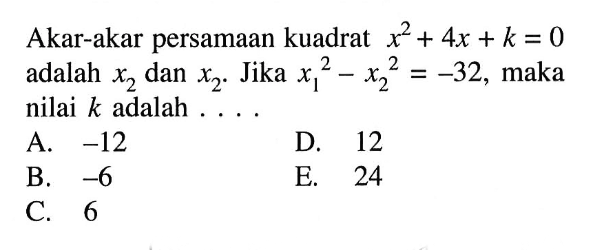 Akar-akar persamaan kuadrat x^2 + 4x + k = 0 adalah x2 dan x2. Jika x1^2 - x2^2 = -32, maka nilai k adalah ....