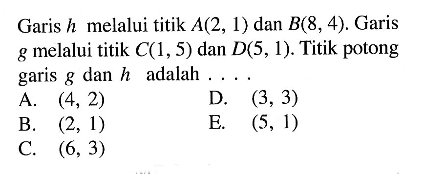 Garis h melalui titik A(2, 1) dan B(8, 4). Garis g melalui titik C(1, 5) dan D(5, 1). Titik potong garis g dan h adalah . . . .