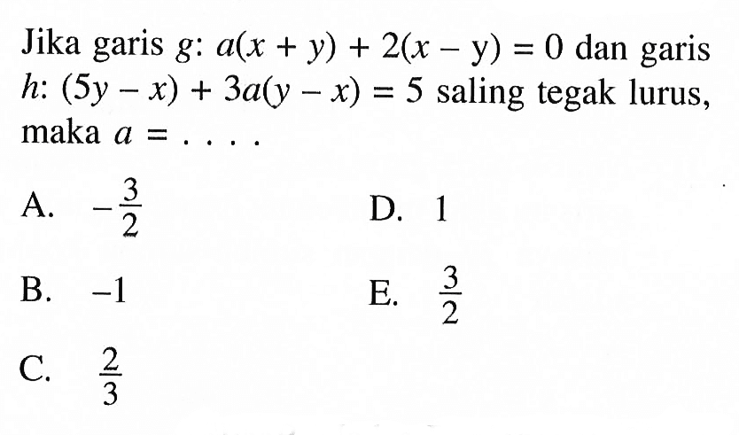 Jika garis g: a(x + y) + 2(x - y) = 0 dan garis h: (5y - x) + 3a(y - x) = 5 saling tegak lurus, maka a =...