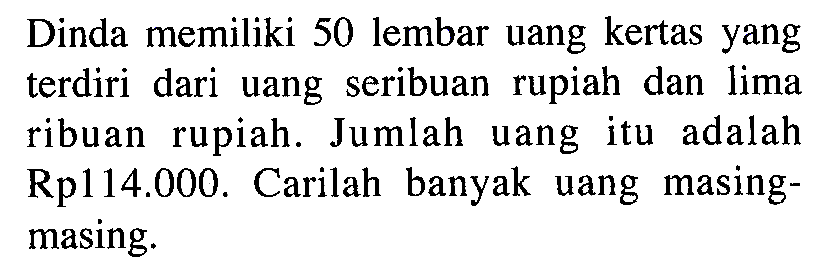 Dinda memiliki 50 lembar uang kertas yang terdiri dari uang seribuan rupiah dan lima ribuan rupiah. Jumlah uang itu adalah Rp114.000. Carilah banyak uang masing- masing.