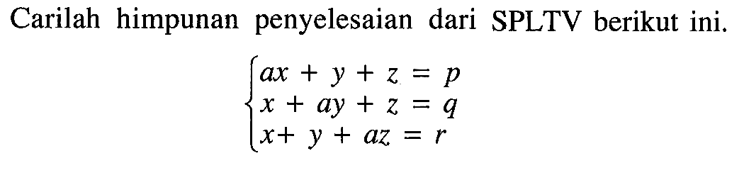 Carilah himpunan penyelesaian dari SPLTV berikut ini. ax+y+z=p x+ay+z=q x+y+az=r