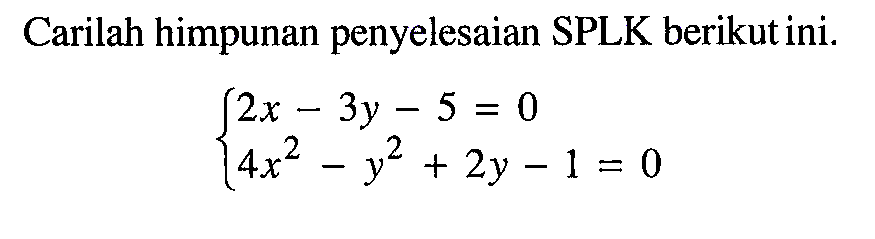 Carilah himpunan penyelesaian SPLK berikutini. 2x-3y-5=0 4x^2-y^2+2y-1=0