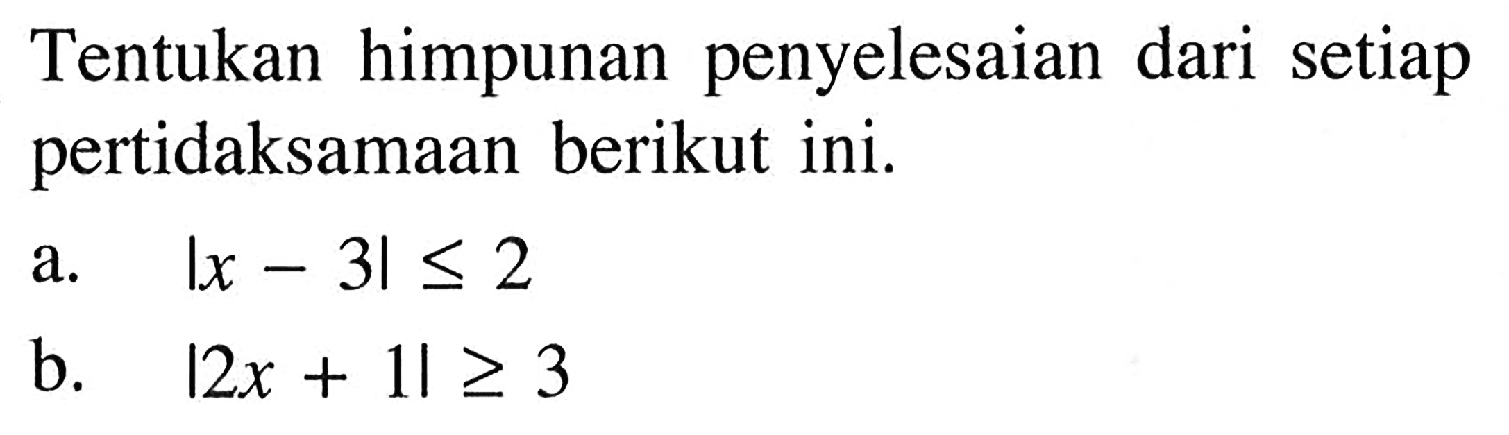 Tentukan himpunan penyelesaian dari setiap pertidaksamaan berikut. a. |x-3|<=2 b. |2x+1|>=3