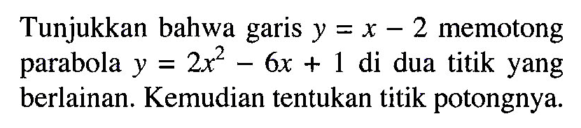 Tunjukkan bahwa garis y=x-2 memotong parabola y=2x^2-6x+1 di dua titik yang berlainan. Kemudian tentukan titik potongnya.