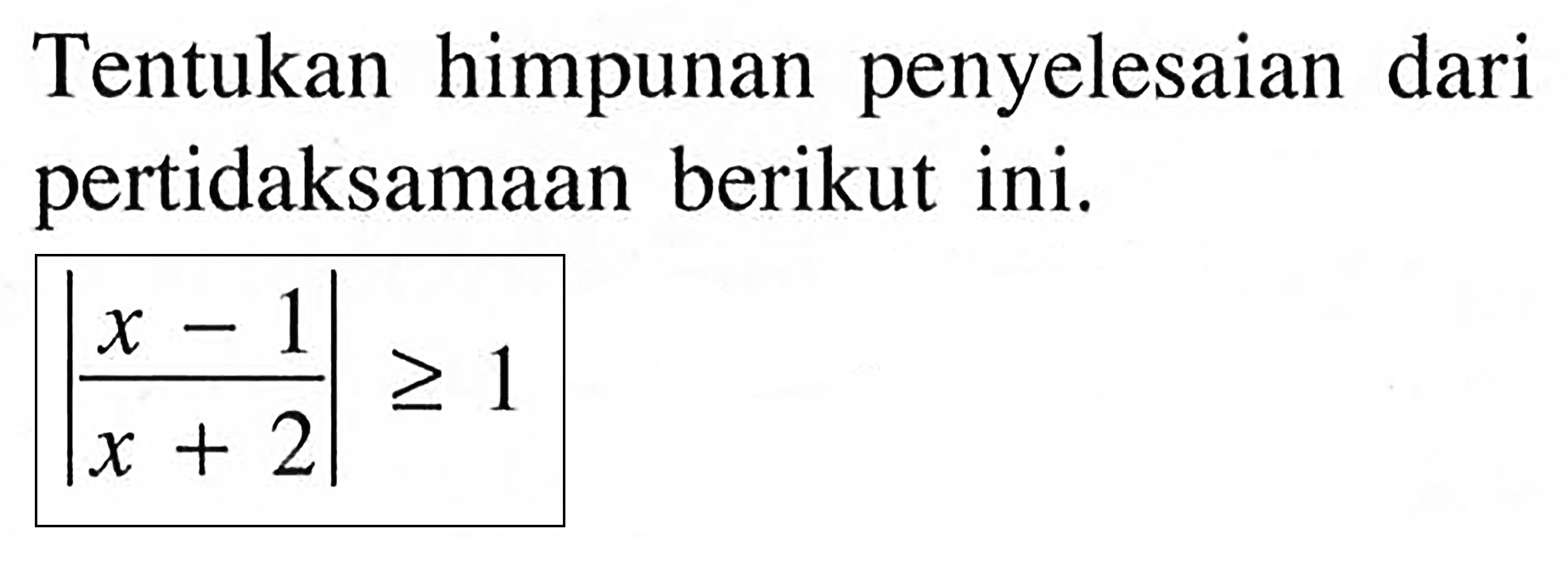 Tentukan himpunan penyelesaian dari pertidaksamaan berikut ini. |(x-1)/(x+2)|>=1