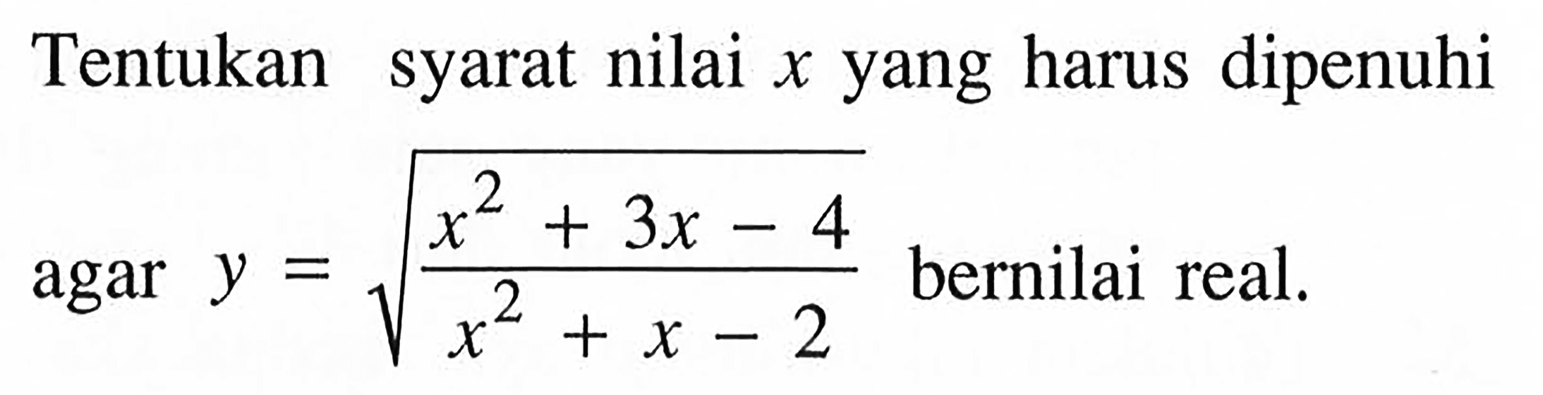 Tentukan syarat nilai x yang harus dipenuhi agar y=akar((x^2+3x-4)/(x^2+x-2))  bernilai real.