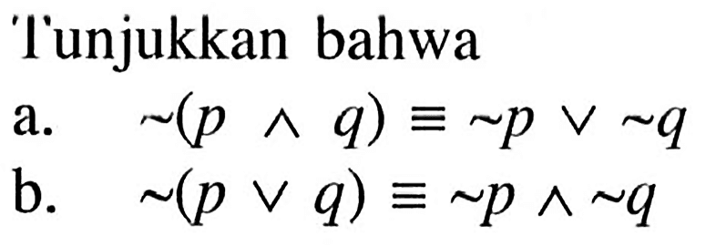 lunjukkan bahwaa.   ~(p ^ q) ekuivalen ~ p v ~ q b.   ~(p v q) ekuivalen ~ p ^ ~ q 