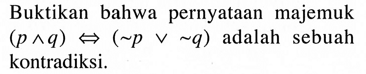 Buktikan bahwa pernyataan majemuk (p ^ q)<=>(~p v ~q) adalah sebuah kontradiksi. 