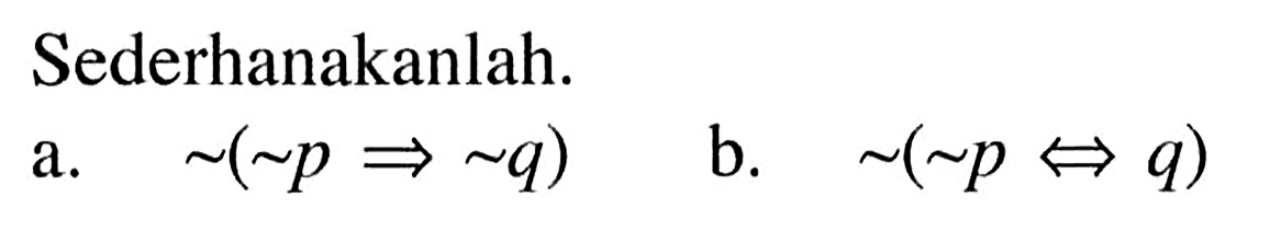 Sederhanakanlah.a.  ~(~p=>~q) b.  ~(~p<=>q) 