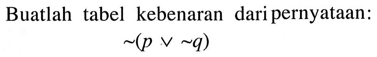 Buatlah tabel kebenaran dari pernyataan:~(pv~q)