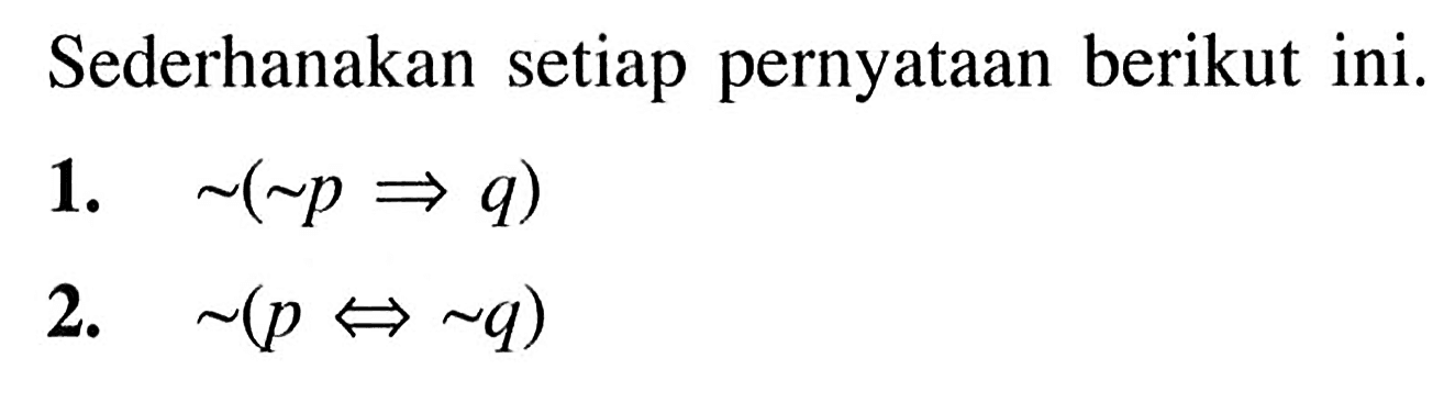 Sederhanakan setiap pernyataan berikut ini.1.  ~(~p => q) 2.  ~(p <=> ~q) 