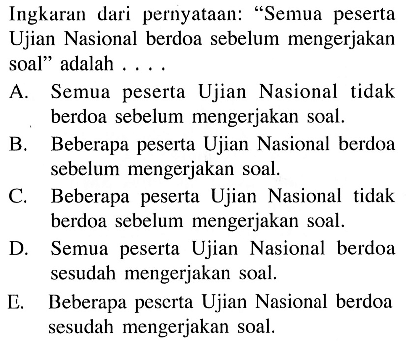 Ingkaran dari pernyataan: 'Semua peserta Ujian Nasional berdoa sebelum mengerjakan soal' adalah ....