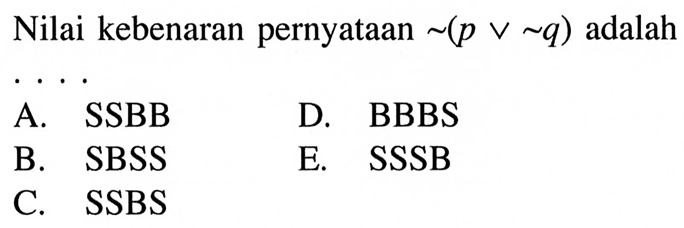 Nilai kebenaran pernyataan ~(pv~q) adalahA. SSBB D. BBBS B. SBSS E. SSSB C. SSBS 