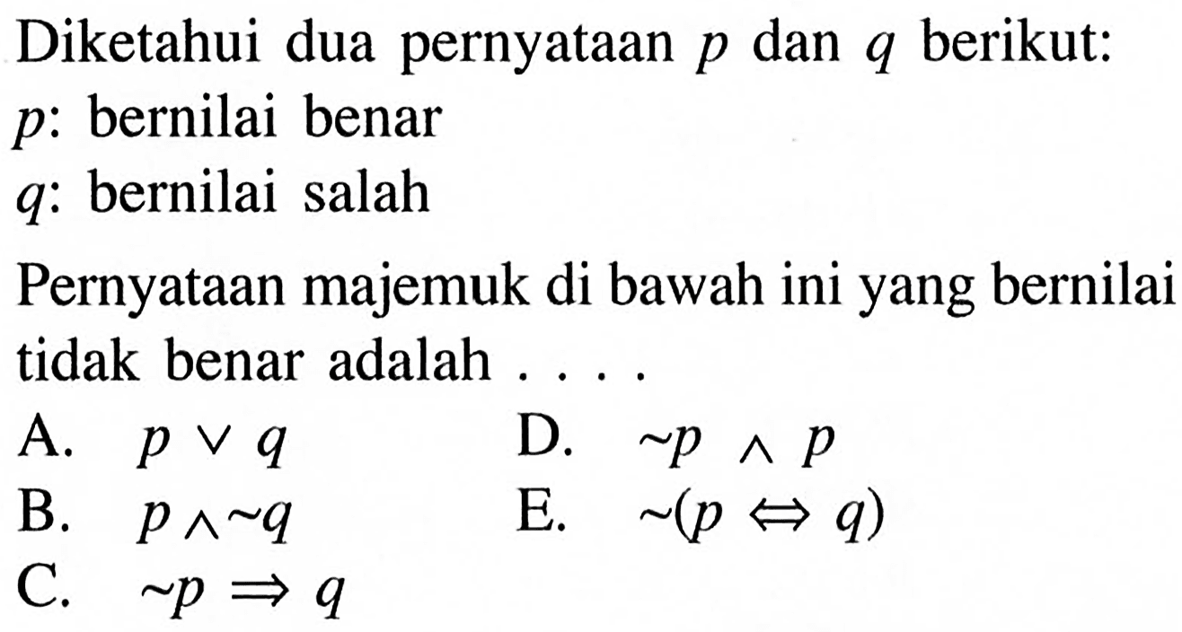 Diketahui dua pernyataan p dan q berikut:p:bernilai benarq:bernilai salahPernyataan majemuk di bawah ini yang bernilai tidak benar adalah ....