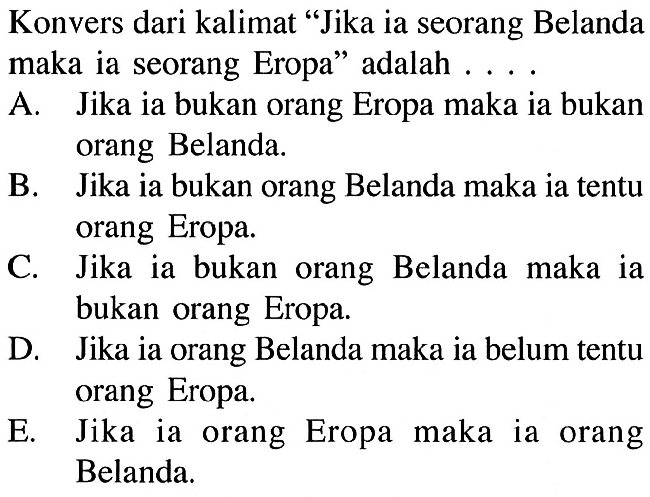 Konvers dari kalimat 'Jika ia seorang Belanda maka ia seorang Eropa' adalah ....