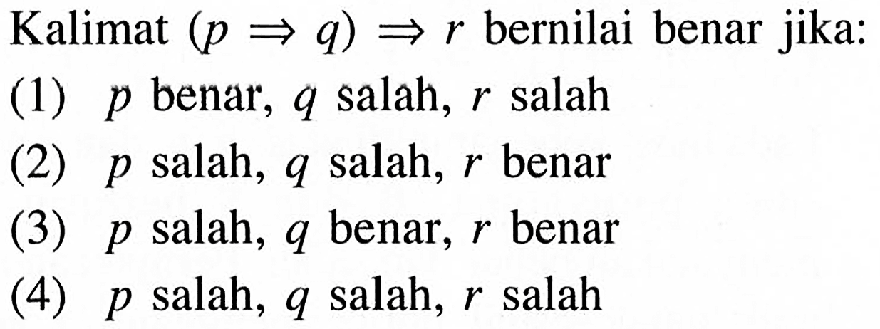 Kalimat  (p q) r  bernilai benar jika:(1)  p  benar,  q  salah,  r  salah(2)  p  salah,  q  salah,  r  benar(3)  p  salah,  q  benar,  r  benar(4)  p  salah,  q  salah,  r  salah