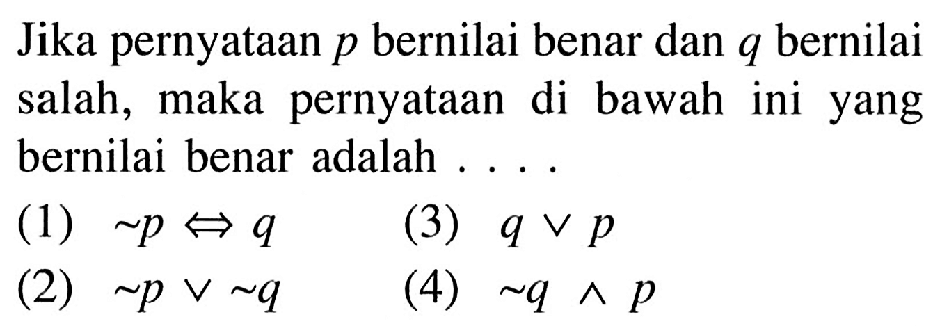 Jika pernyataan  p  bernilai benar dan  q  bernilai salah, maka pernyataan di bawah ini yang bernilai benar adalah ....