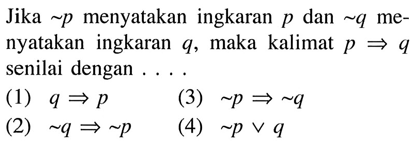 Jika ~p menyatakan ingkaran p dan ~q menyatakan ingkaran q, maka kalimat p => q  senilai dengan ....