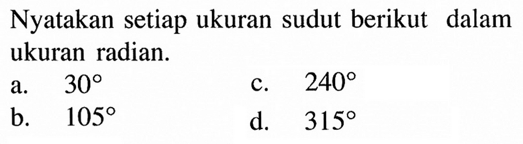 Nyatakan setiap ukuran sudut berikut dalam ukuran radian.a. 30 b. 105 c. 240 d. 315 