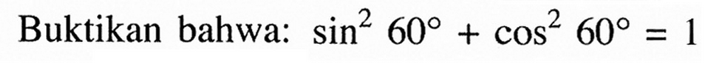 Buktikan bahwa:  sin^2 60+cos^2 60=1 