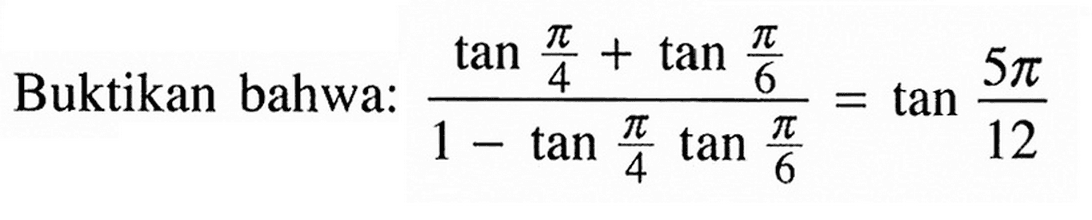 Buktikan bahwa: (tan pi/4+tan pi/6)/(1-tan pi/4 tan pi/6)=tan 5pi/12