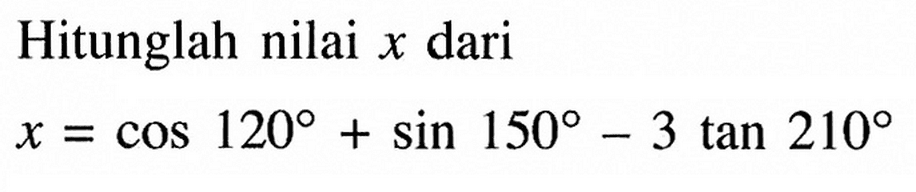 Hitunglah nilai x dari x = cos 120+sin 150-3 tan 210 