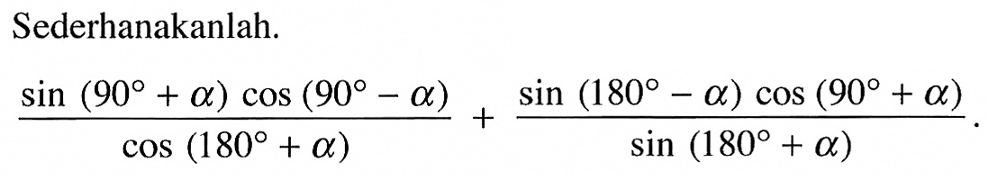 Sederhanakanlah.((sin (90+a)cos (90-a))/cos (180+a))+((sin (180-a) cos (90+a))/sin (180+a))