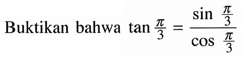 Buktikan bahwa tan pi/3=(sin pi/3)/(cos pi/3) 