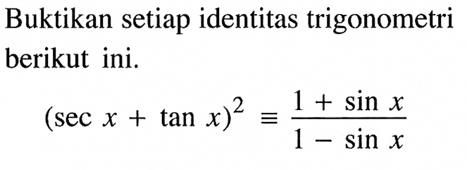 Buktikan setiap identitas trigonometri berikut ini. (sec x+tan x)^2 = (1+sin x)/(1-sin x) 