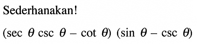 Sederhanakan!(sec theta csc theta-cot theta)(sin theta-csc theta) 