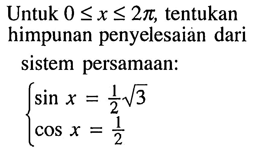 Untuk 0 <=x<= 2 pi, tentukan himpunan penyelesaian dari sistem persamaan: { sin x=1/2 akar(3) cos x=1/2

