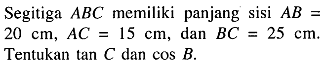 Segitiga ABC memiliki panjang sisi AB = 20 cm,  AC = 15 cm, dan BC = 25 cm. Tentukan tan C dan cos B. 