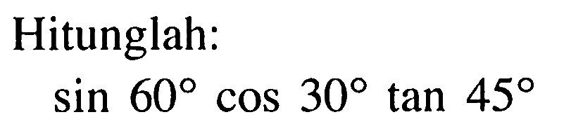 Hitunglah: sin 60 cos 30 tan 45 