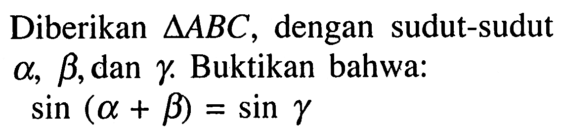 Diberikan segitiga ABC, dengan sudut-sudut a, b, dan gamma . Buktikan bahwa: sin (a+b)=sin gamma 