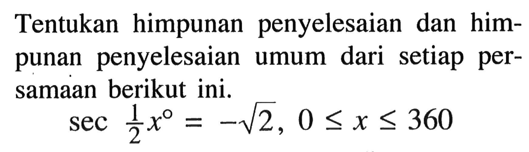 Tentukan himpunan penyelesaian dan himpunan penyelesaian umum dari setiap persamaan berikut ini. sec 1/2 x=-akar(2), 0<=x<=360 