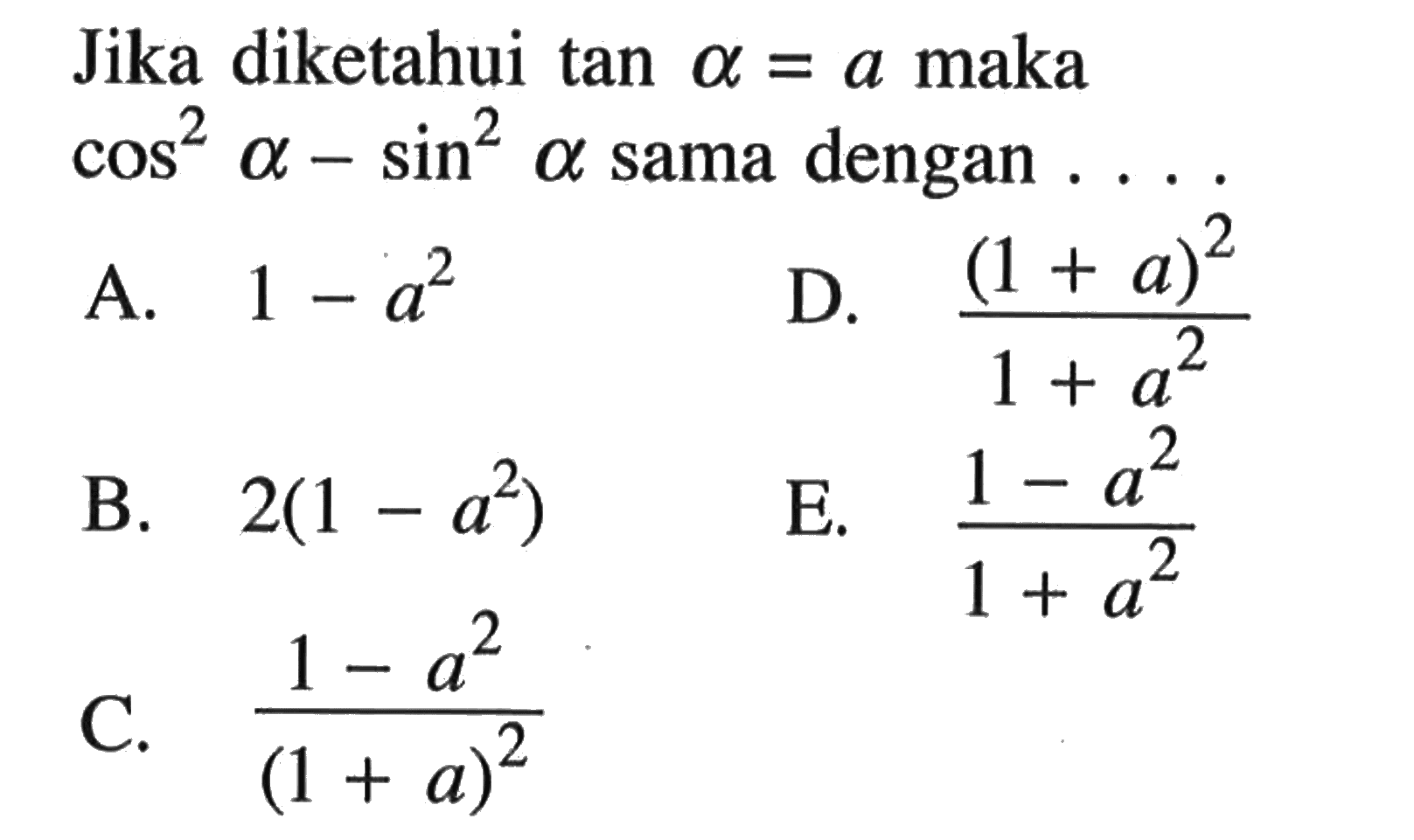 Jika diketahui tan alpha=a maka cos^2 alpha-sin^2 alpha sama dengan .... 