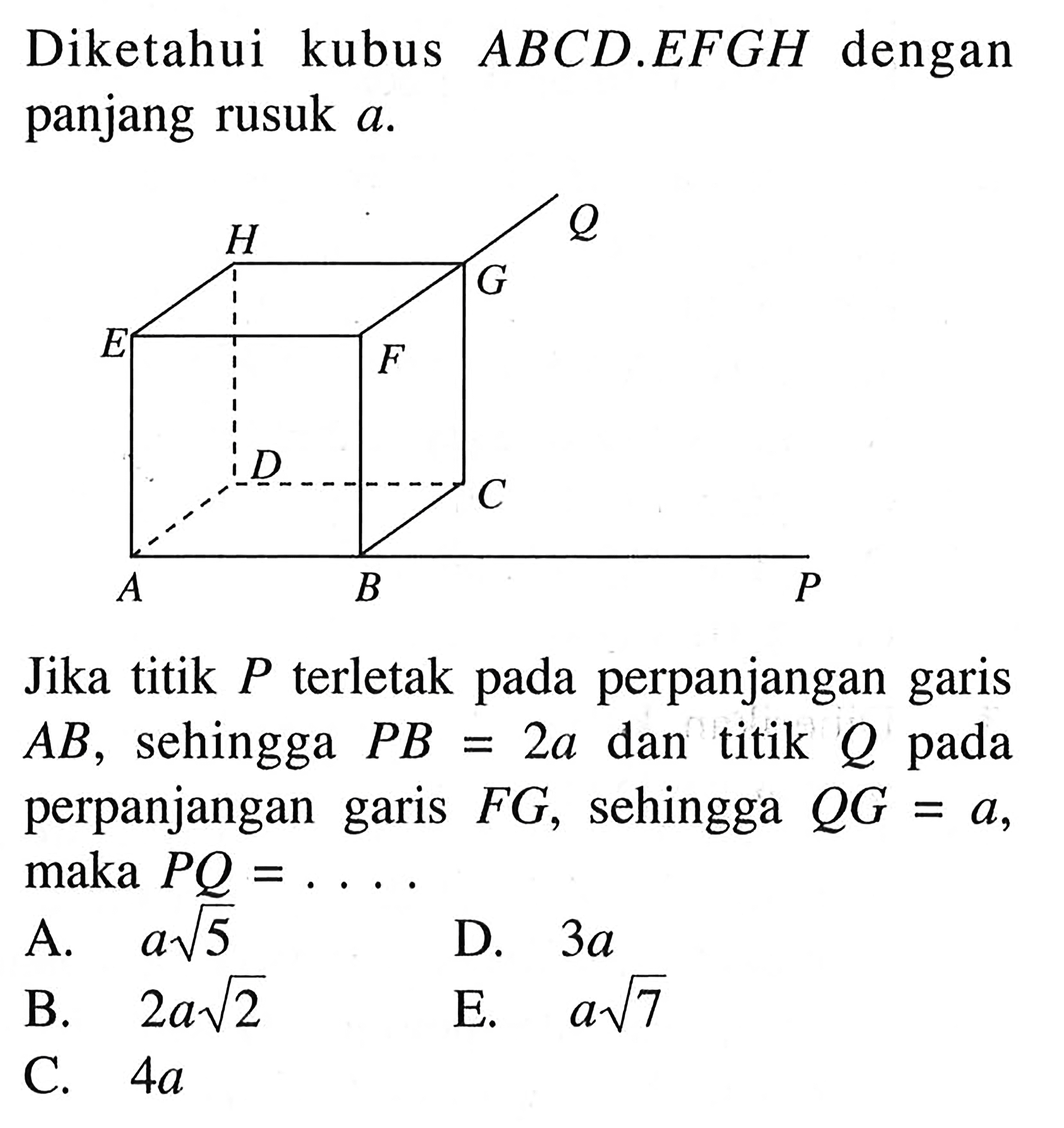 Diketahui kubus ABCD.EFGH dengan panjang rusuk a. Jika titik P terletak pada perpanjangan garis sehingga PB = 2a, dan titik Q pada perpanjangan garis FG, sehingga QG = a, maka PQ = ....