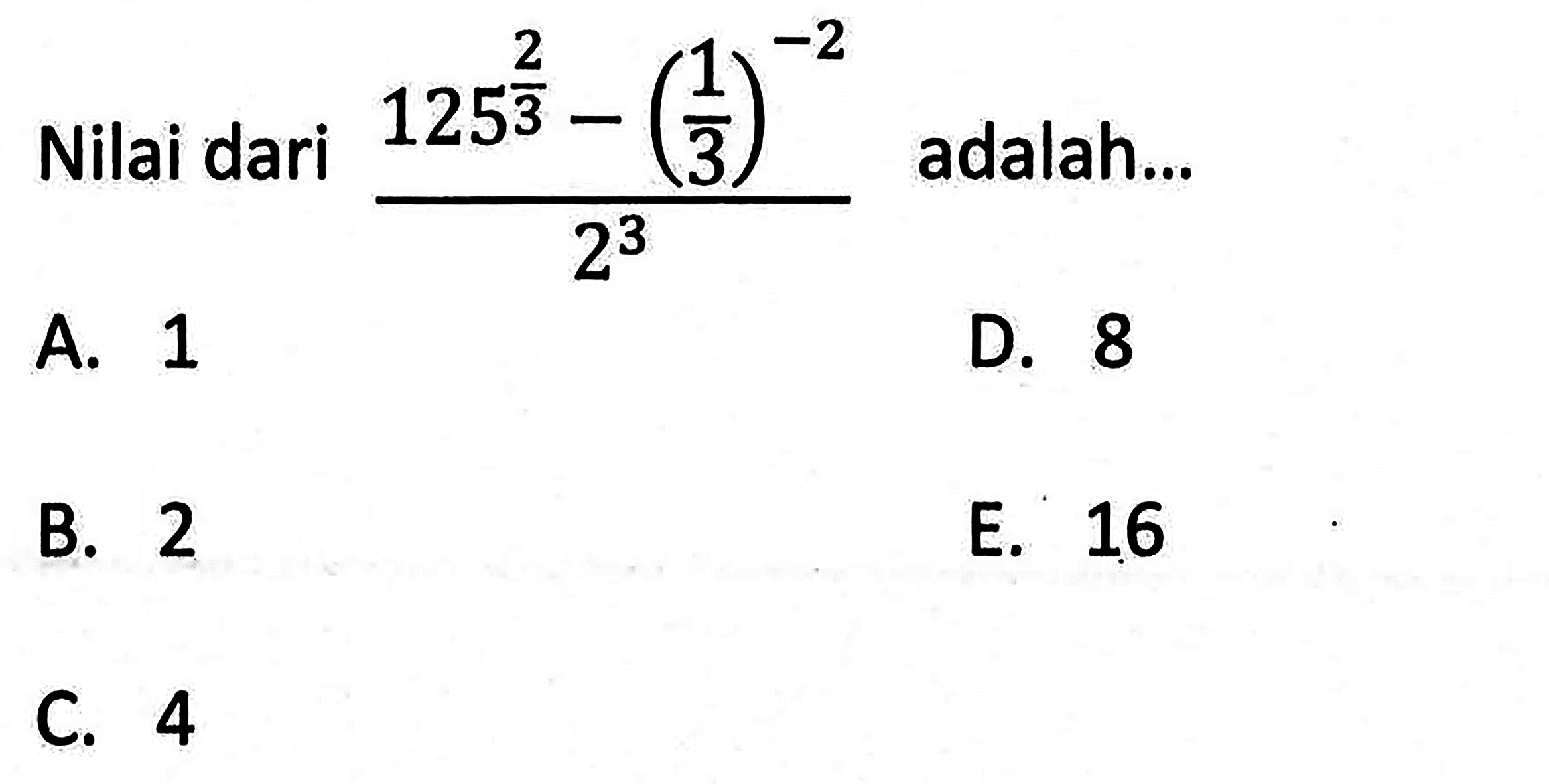 Nilai dari (125^(2/3) - (1/3)^-2)/2^3 adalah... A. 1 B. 2 C. 4 D. 8 E. 16